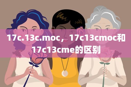 17c.13c.moc，17c13cmoc和17c13cme的区别