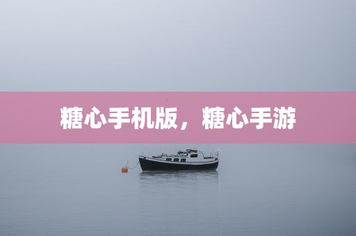 糖心手机版，糖心手游