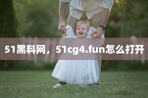 51黑料网，51cg4.fun怎么打开