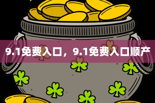9.1免费入口，9.1免费入口顺产
