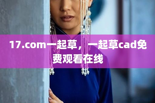 17.com一起草，一起草cad免费观看在线