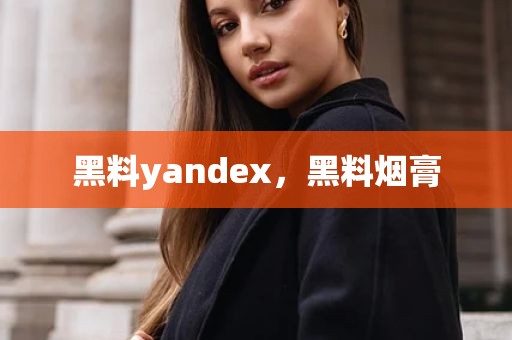 黑料yandex，黑料烟膏