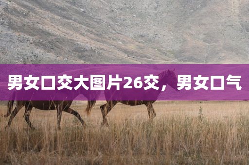 男女口交大图片26交，男女口气