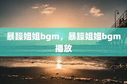 暴躁姐姐bgm，暴躁姐姐bgm播放