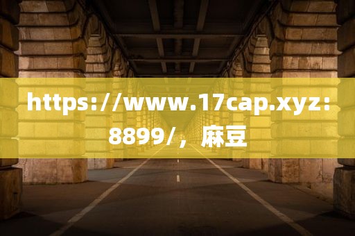 https://www.17cap.xyz:8899/，麻豆