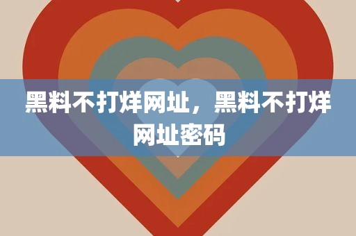 黑料不打烊网址，黑料不打烊网址密码