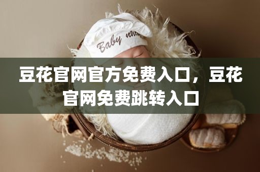豆花官网官方免费入口，豆花官网免费跳转入口