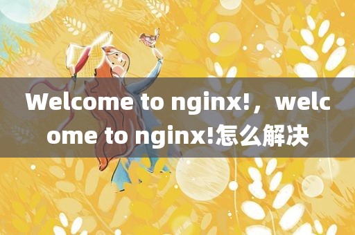 Welcome to nginx!，welcome to nginx!怎么解决