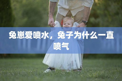 兔崽爱喷水，兔子为什么一直喷气