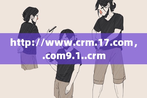 http://www.crm.17.com，.com9.1..crm