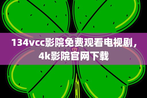 134vcc影院免费观看电视剧，4k影院官网下载