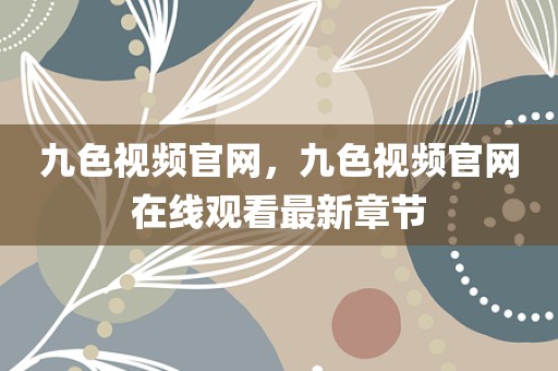九色视频官网，九色视频官网在线观看最新章节