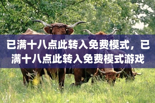 已满十八点此转入免费模式，已满十八点此转入免费模式游戏