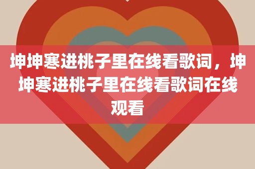 坤坤寒进桃子里在线看歌词，坤坤寒进桃子里在线看歌词在线观看