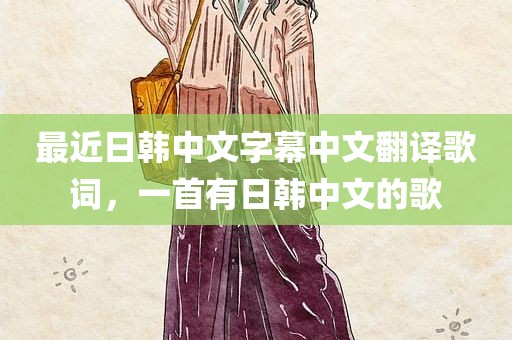 最近日韩中文字幕中文翻译歌词，一首有日韩中文的歌