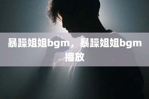 暴躁姐姐bgm，暴躁姐姐bgm播放