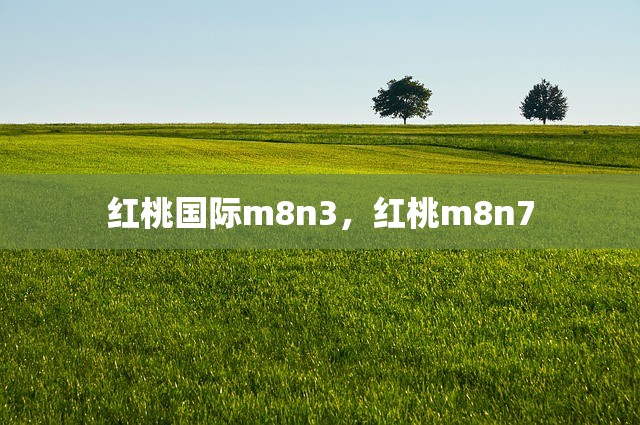 红桃国际m8n3，红桃m8n7