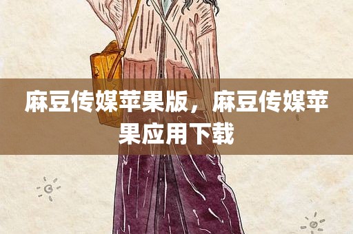 麻豆传媒苹果版，麻豆传媒苹果应用下载