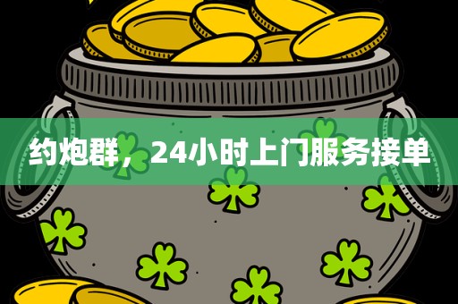 约炮群，24小时上门服务接单
