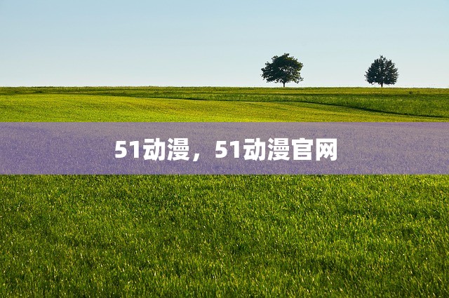 51动漫，51动漫官网
