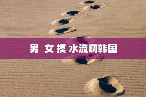 男  女 摸 水流啊韩国
