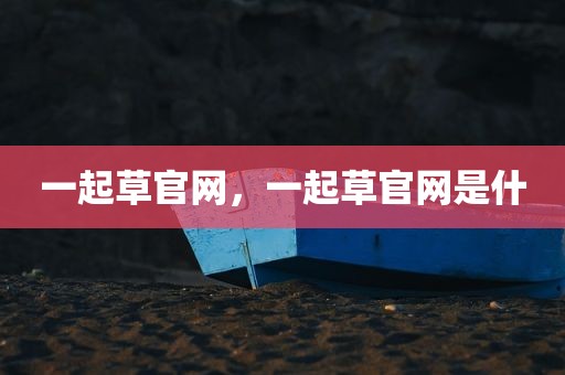 一起草官网，一起草官网是什