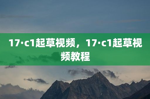 17·c1起草视频，17·c1起草视频教程