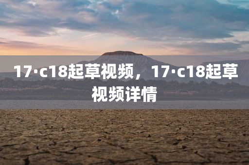 17·c18起草视频，17·c18起草视频详情