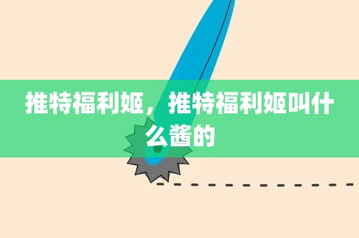 推特福利姬，推特福利姬叫什么酱的