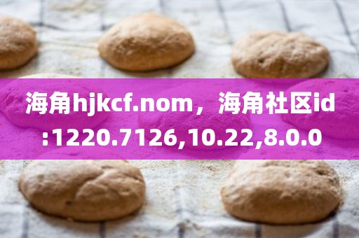 海角hjkcf.nom，海角社区id:1220.7126,10.22,8.0.0