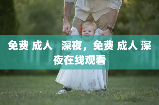 免费 成人   深夜，免费 成人 深夜在线观看
