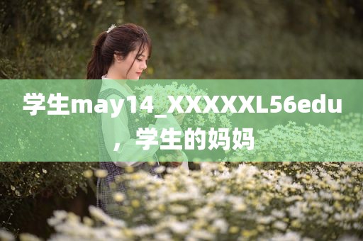 学生may14_XXXXXL56edu，学生的妈妈