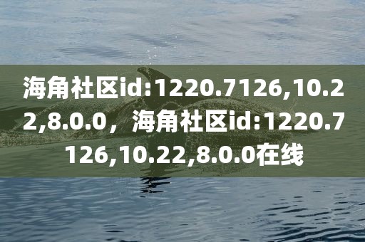 海角社区id:1220.7126,10.22,8.0.0，海角社区id:1220.7126,10.22,8.0.0在线