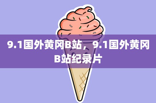 9.1国外黄冈B站，9.1国外黄冈B站纪录片