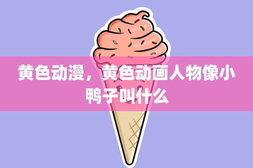 黄色动漫，黄色动画人物像小鸭子叫什么