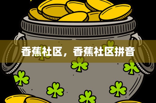 香蕉社区，香蕉社区拼音