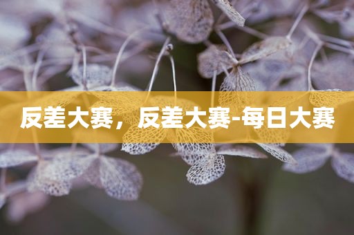 反差大赛，反差大赛-每日大赛