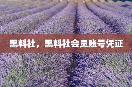 黑料社，黑料社会员账号凭证