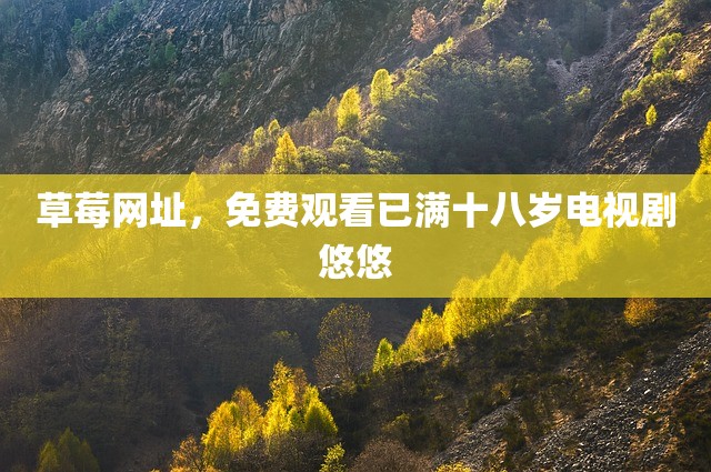 草莓网址，免费观看已满十八岁电视剧悠悠