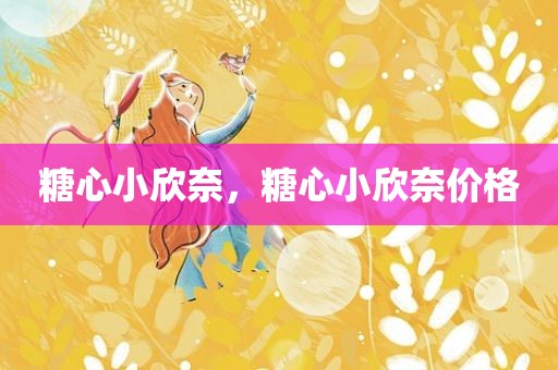 糖心小欣奈，糖心小欣奈价格