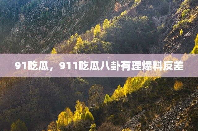 91吃瓜，911吃瓜八卦有理爆料反差