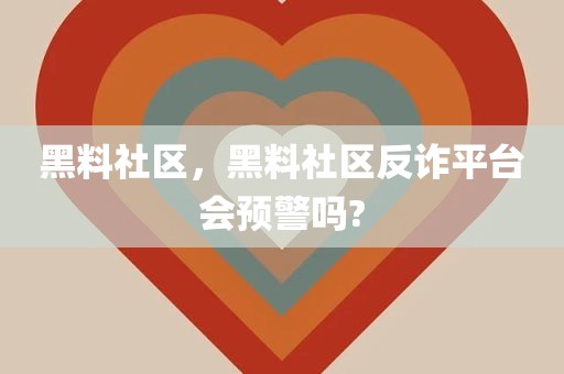 黑料社区，黑料社区反诈平台会预警吗?