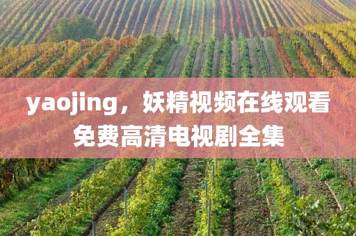 yaojing，妖精视频在线观看免费高清电视剧全集