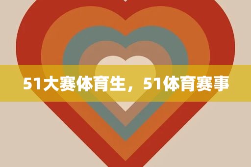 51大赛体育生，51体育赛事
