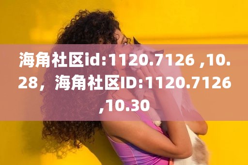 海角社区id:1120.7126 ,10.28，海角社区ID:1120.7126,10.30