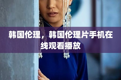 韩国伦理，韩国伦理片手机在线观看播放
