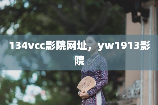 134vcc影院网址，yw1913影院