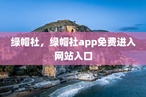 绿帽社，绿帽社app免费进入网站入口