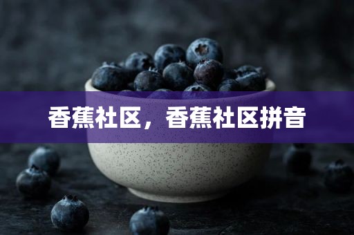 香蕉社区，香蕉社区拼音