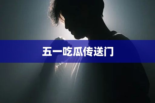 五一吃瓜传送门